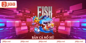 Bắn cá nổ hũ