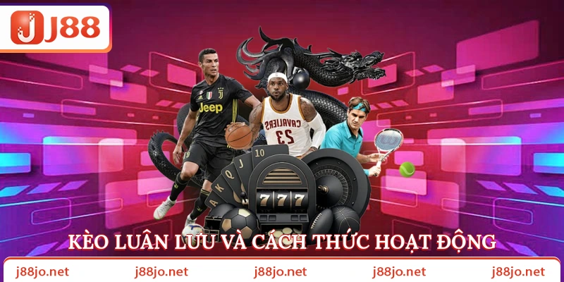 Kèo luân lưu J88 và cách thức hoạt động